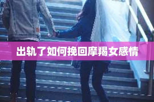 出轨了如何挽回摩羯女感情