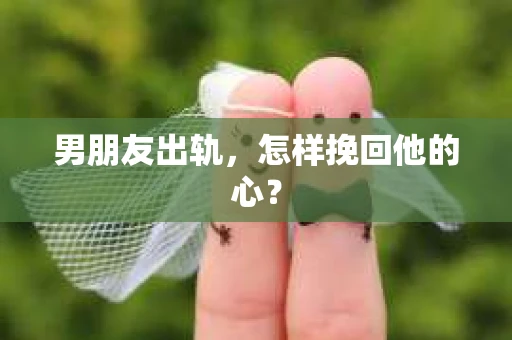 男朋友出轨，怎样挽回他的心？