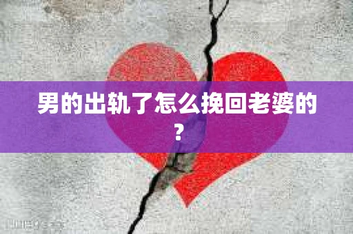 男的出轨了怎么挽回老婆的？