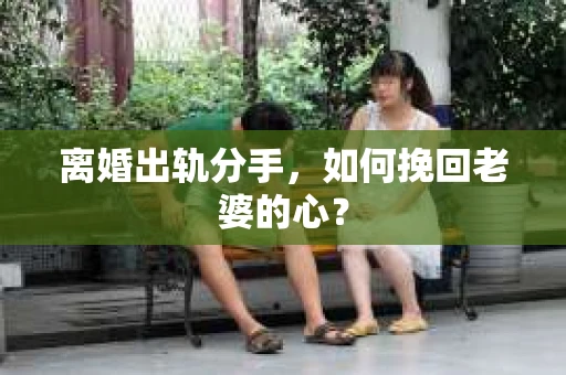 离婚出轨分手，如何挽回老婆的心？