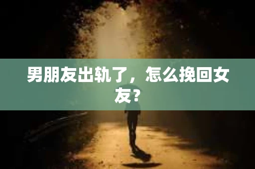 男朋友出轨了，怎么挽回女友？