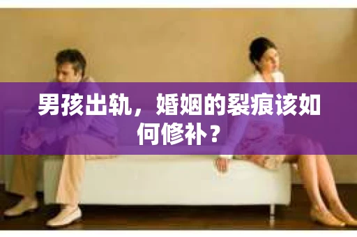 男孩出轨，婚姻的裂痕该如何修补？