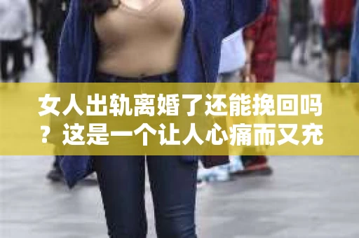 女人出轨离婚了还能挽回吗？这是一个让人心痛而又充满疑惑的问题。在这个充满变数的世界里，婚姻的稳固性似乎变得越来越脆弱。那么，当女人出轨导致离婚后，还有没有可能挽回这段婚姻呢？让我们一起来探讨这个问题。