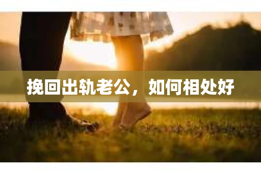 挽回出轨老公，如何相处好