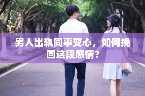 男人出轨同事变心，如何挽回这段感情？