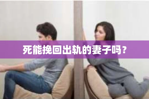 死能挽回出轨的妻子吗? 死能挽回出轨的妻子吗?