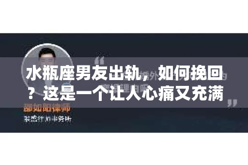 水瓶座男友出轨，如何挽回？这是一个让人心痛又充满挑战的问题。在爱情的世界里，我们总是希望找到那个对的人，但现实往往不尽如人意。今天，就让我们一起来探讨一下，当水瓶座男友出轨时，我们该如何挽回这段感情。