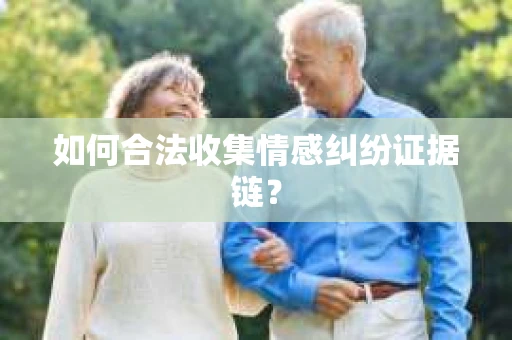 如何合法收集情感纠纷证据链？