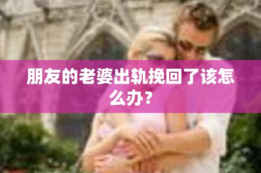 朋友的老婆出轨挽回了该怎么办？
