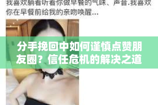 分手挽回中如何谨慎点赞朋友圈?信任危机的解决之道 分手挽回中如何谨慎点赞朋友圈?信任危机的解决之道