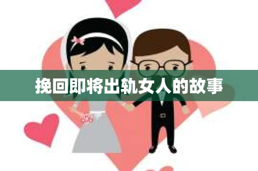 挽回即将出轨女人的故事
