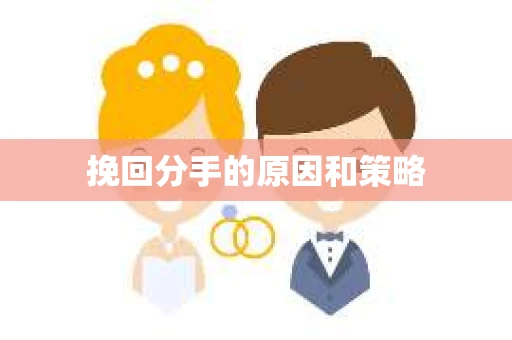 挽回分手的原因和策略