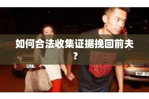 如何合法收集证据挽回前夫？