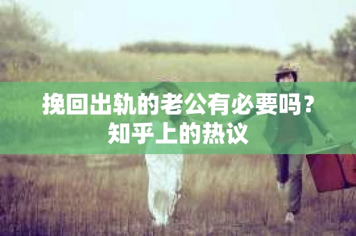 挽回出轨的老公有必要吗？知乎上的热议