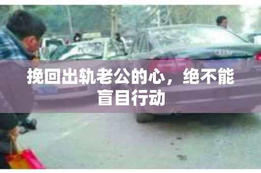 挽回出轨老公的心，绝不能盲目行动