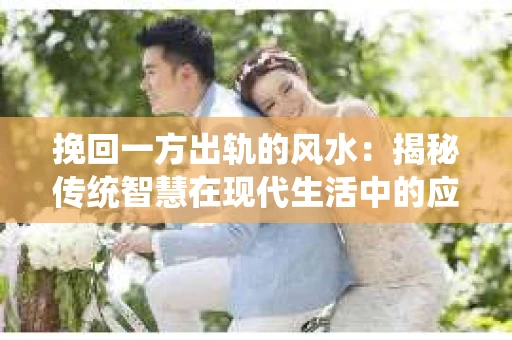 挽回一方出轨的风水：揭秘传统智慧在现代生活中的应用