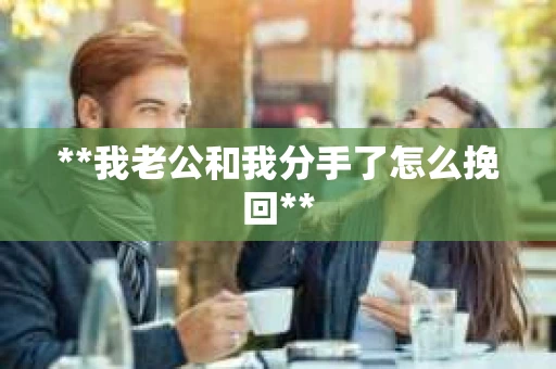 **我老公和我分手了怎么挽回**