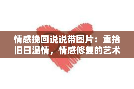 情感挽回说说带图片：重拾旧日温情，情感修复的艺术