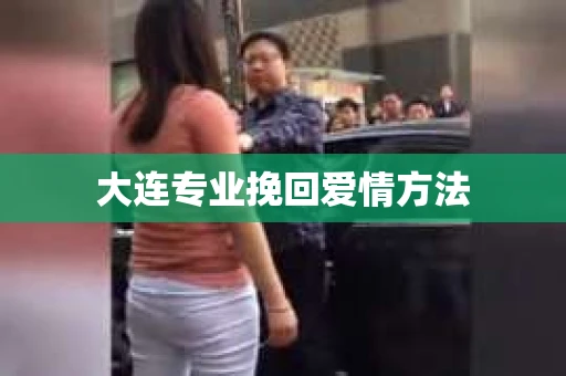 大连专业挽回爱情方法