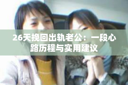 26天挽回出轨老公：一段心路历程与实用建议