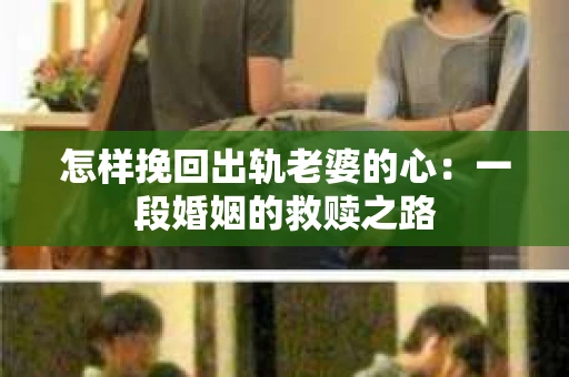 怎样挽回出轨老婆的心：一段婚姻的救赎之路
