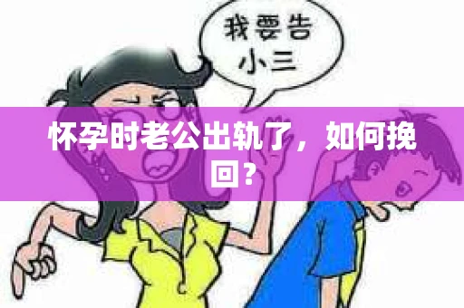 怀孕时老公出轨了，如何挽回？