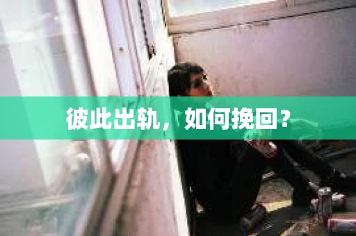 彼此出轨，如何挽回？