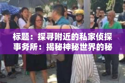 标题：探寻附近的私家侦探事务所：揭秘神秘世界的秘密通道