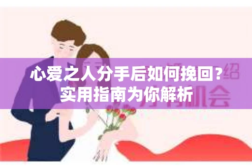 心爱之人分手后如何挽回？实用指南为你解析