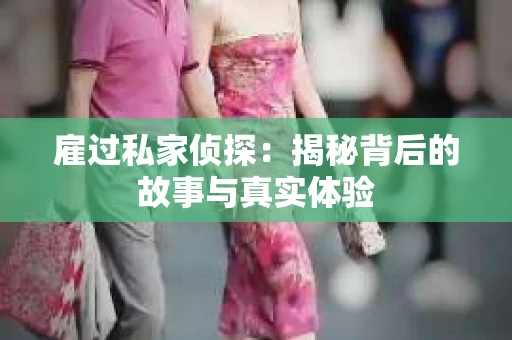 雇过私家侦探：揭秘背后的故事与真实体验