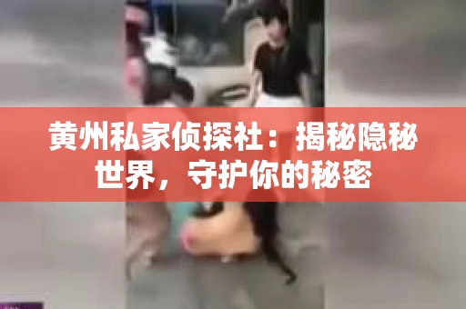 黄州私家侦探社：揭秘隐秘世界，守护你的秘密