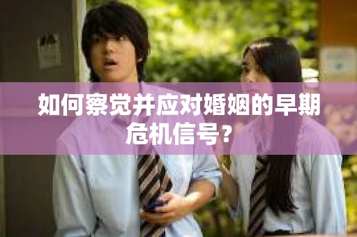 如何察觉并应对婚姻的早期危机信号？