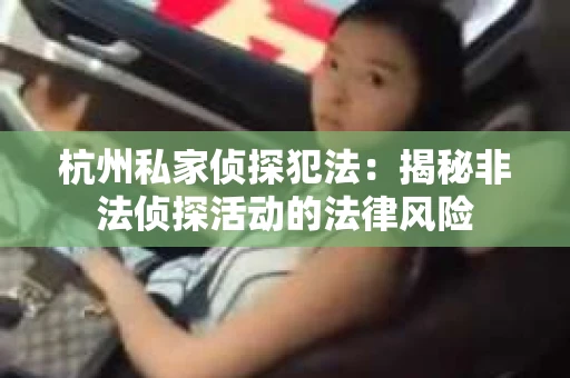 杭州私家侦探犯法：揭秘非法侦探活动的法律风险