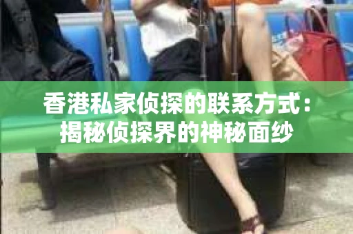 香港私家侦探的联系方式：揭秘侦探界的神秘面纱