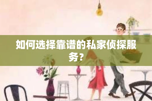 如何选择靠谱的私家侦探服务？