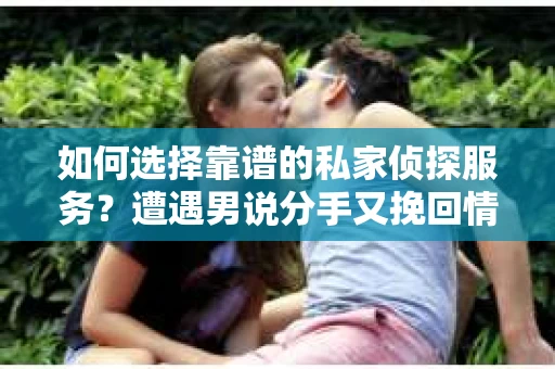 如何选择靠谱的私家侦探服务？遭遇男说分手又挽回情况怎么办？