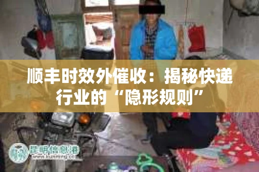 顺丰时效外催收：揭秘快递行业的“隐形规则”