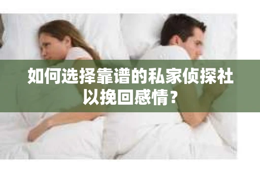 如何选择靠谱的私家侦探社以挽回感情？