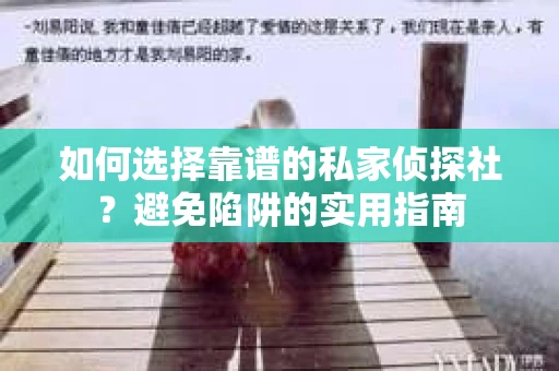 如何选择靠谱的私家侦探社？避免陷阱的实用指南