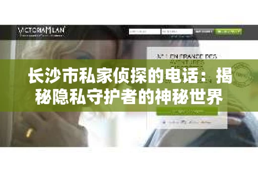 长沙市私家侦探的电话：揭秘隐私守护者的神秘世界