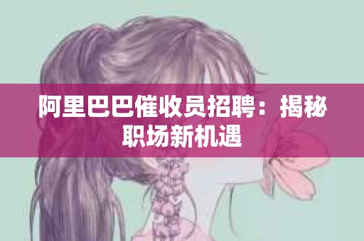 阿里巴巴催收员招聘：揭秘职场新机遇