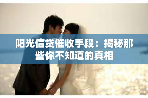 阳光信贷催收手段：揭秘那些你不知道的真相