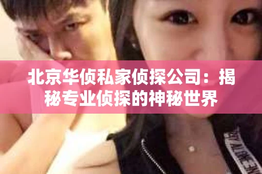 北京华侦私家侦探公司：揭秘专业侦探的神秘世界