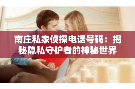 南庄私家侦探电话号码：揭秘隐私守护者的神秘世界