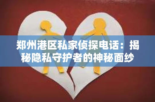 郑州港区私家侦探电话：揭秘隐私守护者的神秘面纱