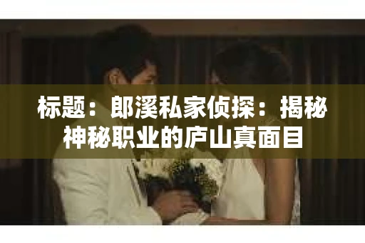 标题：郎溪私家侦探：揭秘神秘职业的庐山真面目