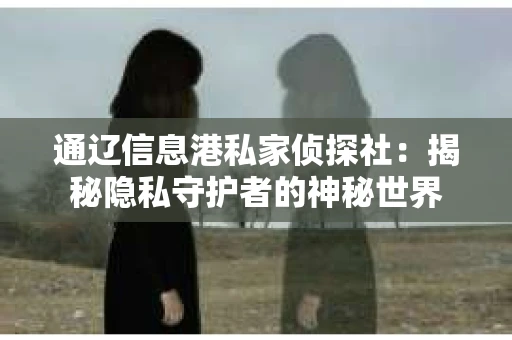 通辽信息港私家侦探社：揭秘隐私守护者的神秘世界