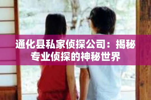 通化县私家侦探公司：揭秘专业侦探的神秘世界