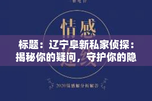 标题：辽宁阜新私家侦探：揭秘你的疑问，守护你的隐私