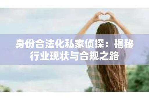 身份合法化私家侦探：揭秘行业现状与合规之路